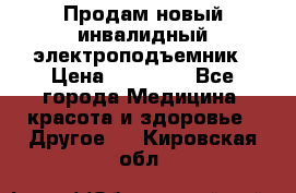 Продам новый инвалидный электроподъемник › Цена ­ 60 000 - Все города Медицина, красота и здоровье » Другое   . Кировская обл.